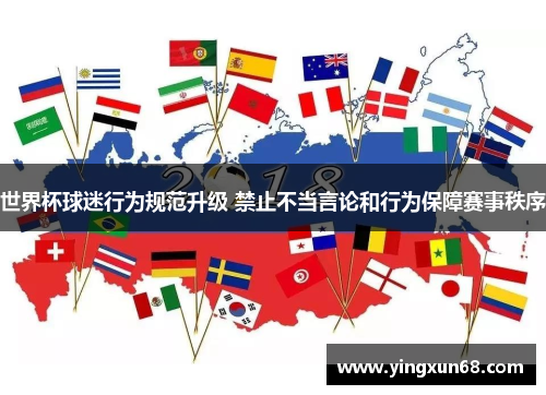 世界杯球迷行为规范升级 禁止不当言论和行为保障赛事秩序