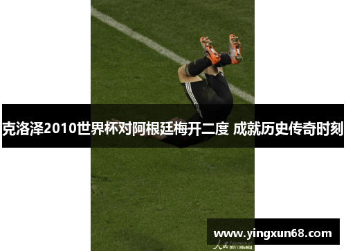 克洛泽2010世界杯对阿根廷梅开二度 成就历史传奇时刻