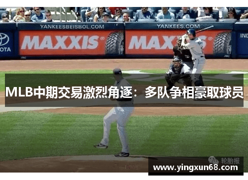 MLB中期交易激烈角逐：多队争相豪取球员
