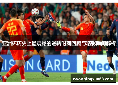 亚洲杯历史上最震撼的逆转时刻回顾与精彩瞬间解析