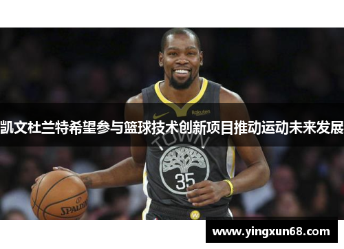 凯文杜兰特希望参与篮球技术创新项目推动运动未来发展