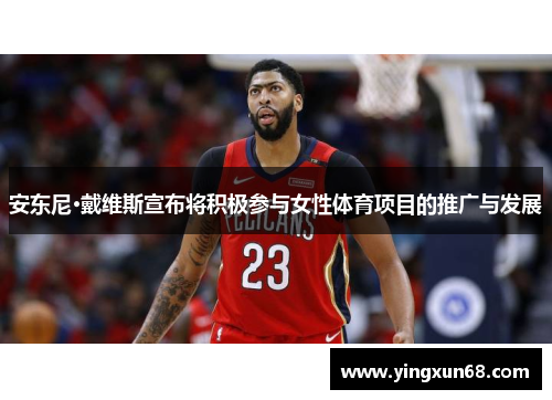 安东尼·戴维斯宣布将积极参与女性体育项目的推广与发展