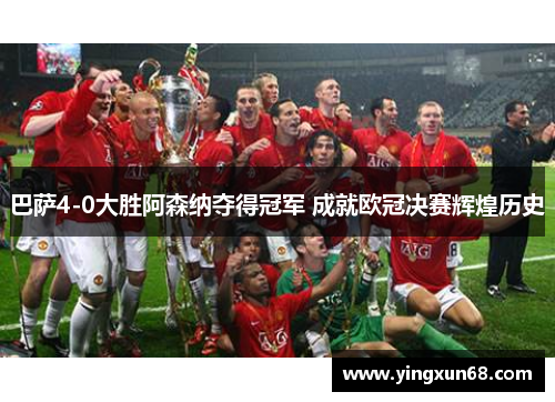 巴萨4-0大胜阿森纳夺得冠军 成就欧冠决赛辉煌历史