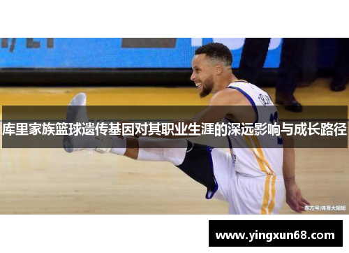 库里家族篮球遗传基因对其职业生涯的深远影响与成长路径