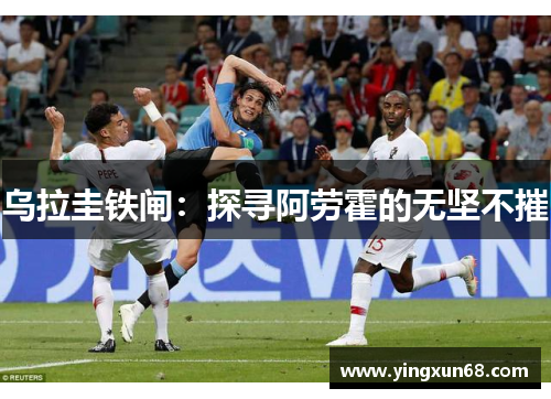 乌拉圭铁闸：探寻阿劳霍的无坚不摧