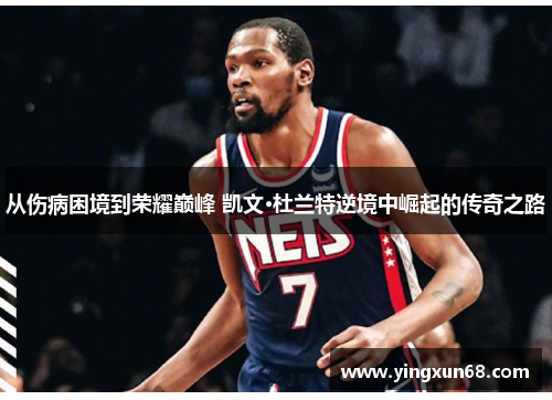 从伤病困境到荣耀巅峰 凯文·杜兰特逆境中崛起的传奇之路