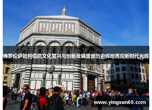 佛罗伦萨如何借助文化复兴与创新发展重塑历史辉煌再现新时代光辉