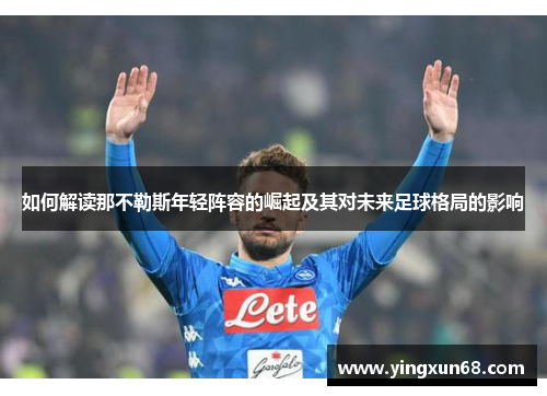 如何解读那不勒斯年轻阵容的崛起及其对未来足球格局的影响