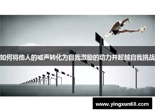 如何将他人的嘘声转化为自我激励的动力并超越自我挑战