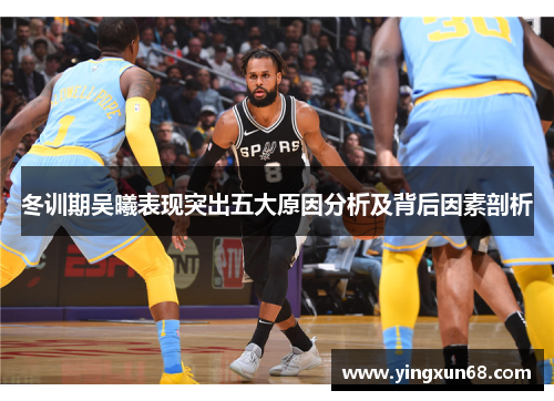 冬训期吴曦表现突出五大原因分析及背后因素剖析