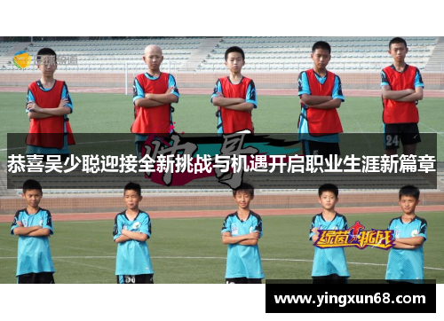 恭喜吴少聪迎接全新挑战与机遇开启职业生涯新篇章