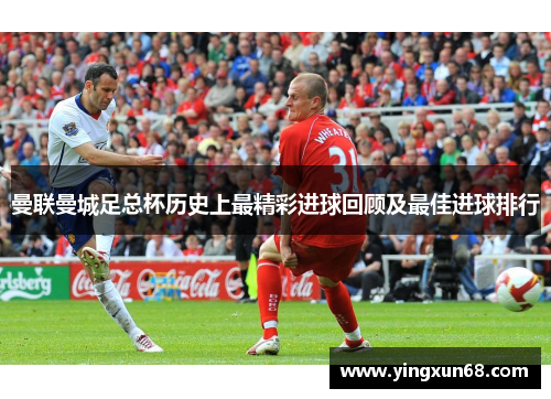 曼联曼城足总杯历史上最精彩进球回顾及最佳进球排行