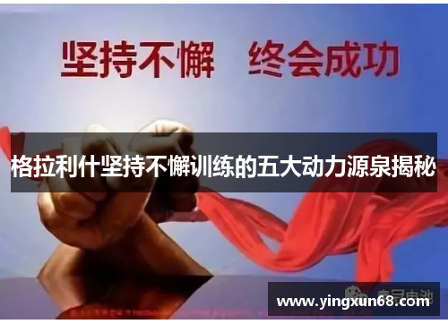 格拉利什坚持不懈训练的五大动力源泉揭秘