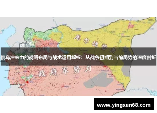 俄乌冲突中的战略布局与战术运用解析：从战争初期到当前局势的深度剖析