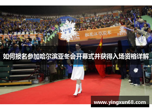 如何报名参加哈尔滨亚冬会开幕式并获得入场资格详解
