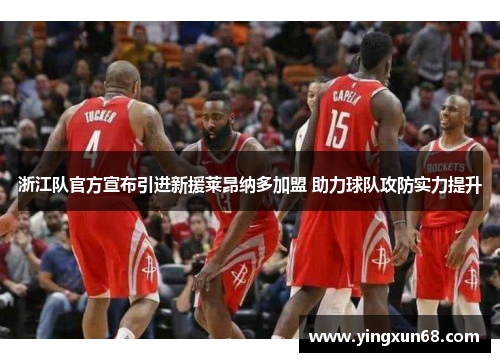 浙江队官方宣布引进新援莱昂纳多加盟 助力球队攻防实力提升