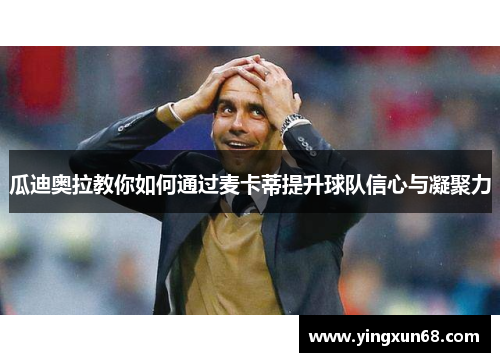 瓜迪奥拉教你如何通过麦卡蒂提升球队信心与凝聚力