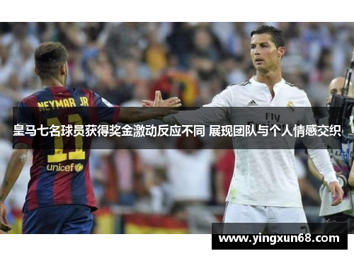 皇马七名球员获得奖金激动反应不同 展现团队与个人情感交织