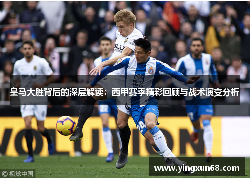 皇马大胜背后的深层解读：西甲赛季精彩回顾与战术演变分析
