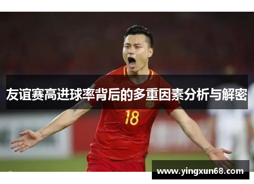 友谊赛高进球率背后的多重因素分析与解密