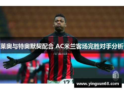 莱奥与特奥默契配合 AC米兰客场完胜对手分析