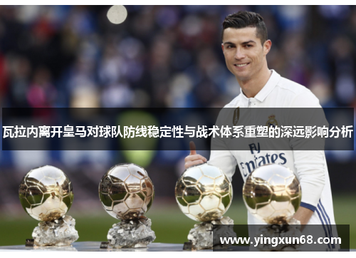 瓦拉内离开皇马对球队防线稳定性与战术体系重塑的深远影响分析