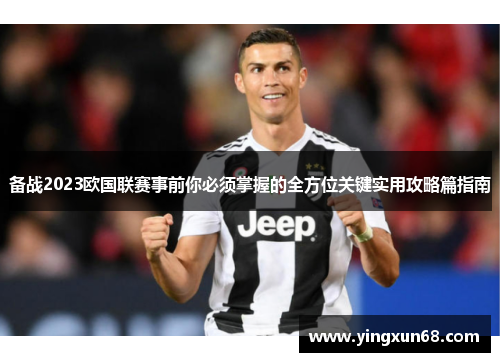 备战2023欧国联赛事前你必须掌握的全方位关键实用攻略篇指南