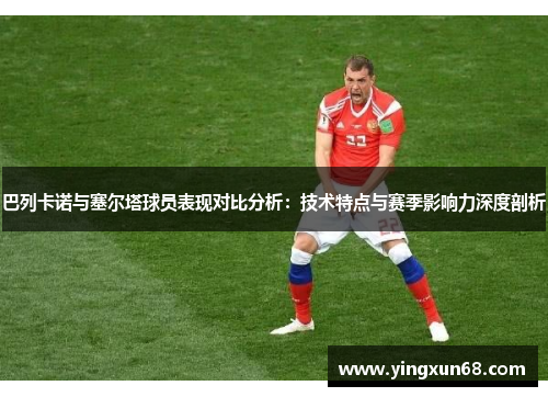 巴列卡诺与塞尔塔球员表现对比分析：技术特点与赛季影响力深度剖析
