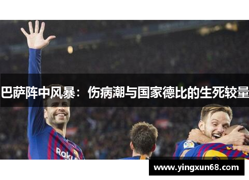 巴萨阵中风暴：伤病潮与国家德比的生死较量