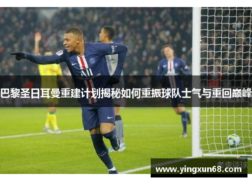 巴黎圣日耳曼重建计划揭秘如何重振球队士气与重回巅峰