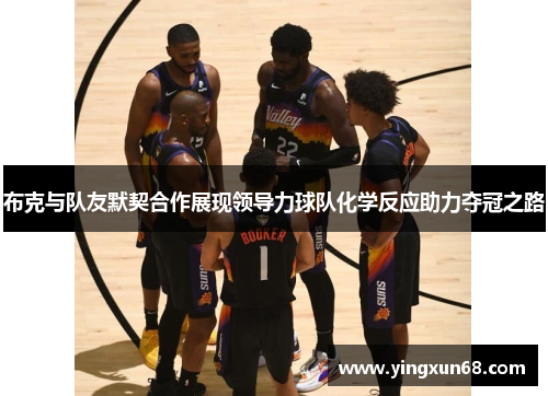 布克与队友默契合作展现领导力球队化学反应助力夺冠之路