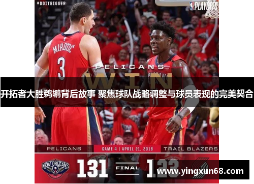 开拓者大胜鹈鹕背后故事 聚焦球队战略调整与球员表现的完美契合