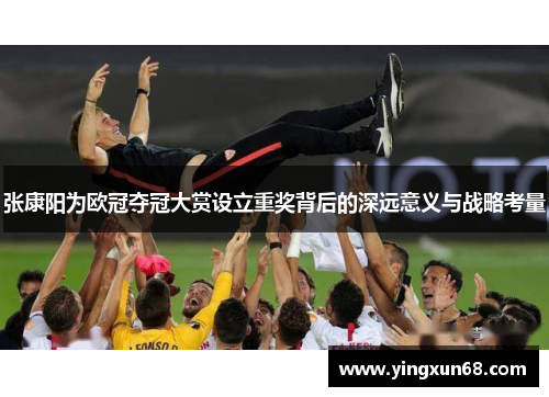 张康阳为欧冠夺冠大赏设立重奖背后的深远意义与战略考量