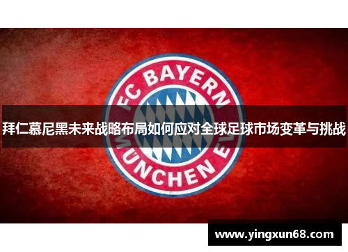 拜仁慕尼黑未来战略布局如何应对全球足球市场变革与挑战