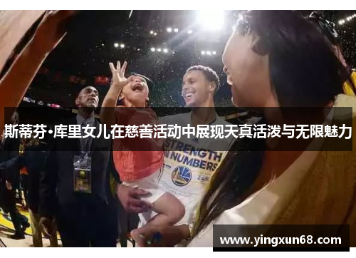 斯蒂芬·库里女儿在慈善活动中展现天真活泼与无限魅力