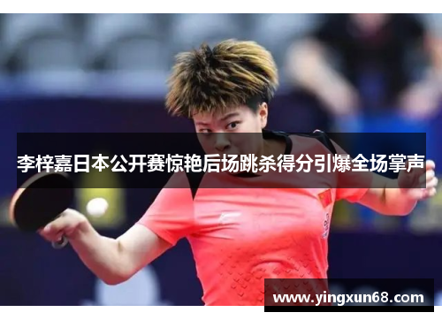 李梓嘉日本公开赛惊艳后场跳杀得分引爆全场掌声