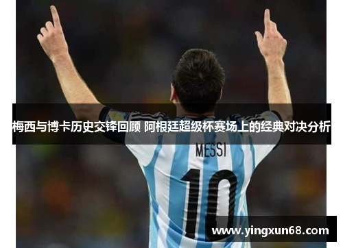 梅西与博卡历史交锋回顾 阿根廷超级杯赛场上的经典对决分析